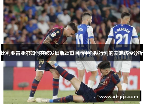 比利亚雷亚尔如何突破发展瓶颈重回西甲强队行列的关键路径分析